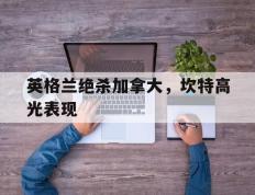 IM体育-英格兰绝杀加拿大，坎特高光表现的简单介绍