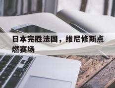 IM体育app-日本完胜法国，维尼修斯点燃赛场的简单介绍